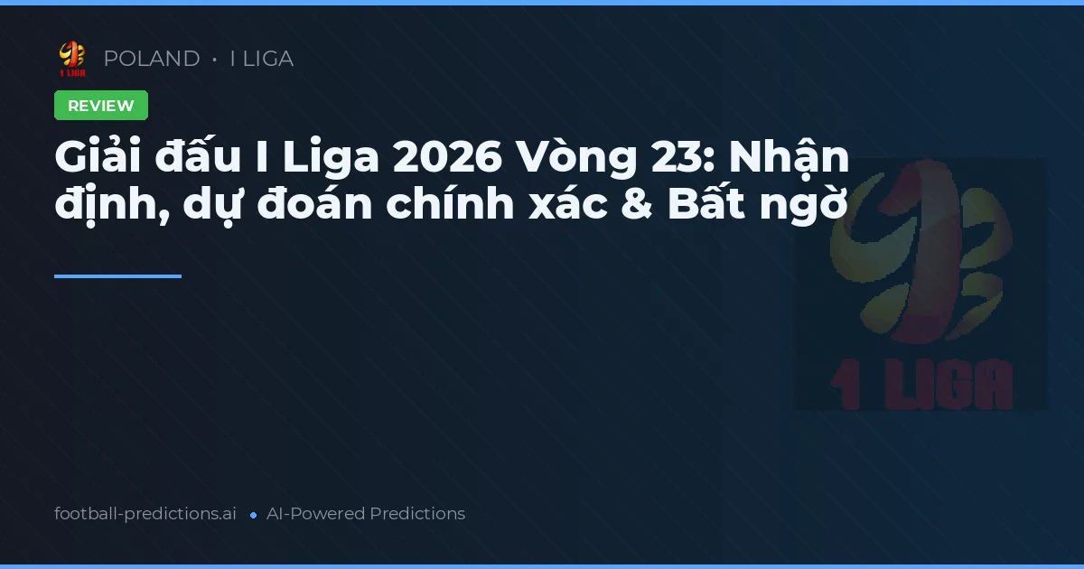 Giải đấu I Liga 2026 Vòng 23: Nhận định, dự đoán chính xác & Bất ngờ