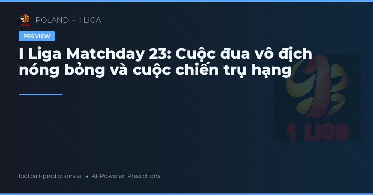 I Liga Matchday 23: Cuộc đua vô địch nóng bỏng và cuộc chiến trụ hạng