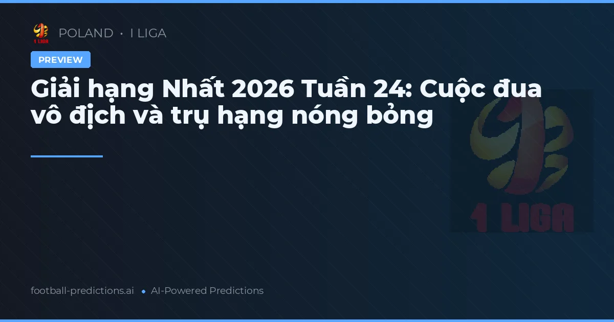 Giải hạng Nhất 2026 Tuần 24: Cuộc đua vô địch và trụ hạng nóng bỏng