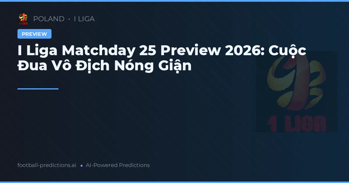 I Liga Matchday 25 Preview 2026: Cuộc Đua Vô Địch Nóng Giận