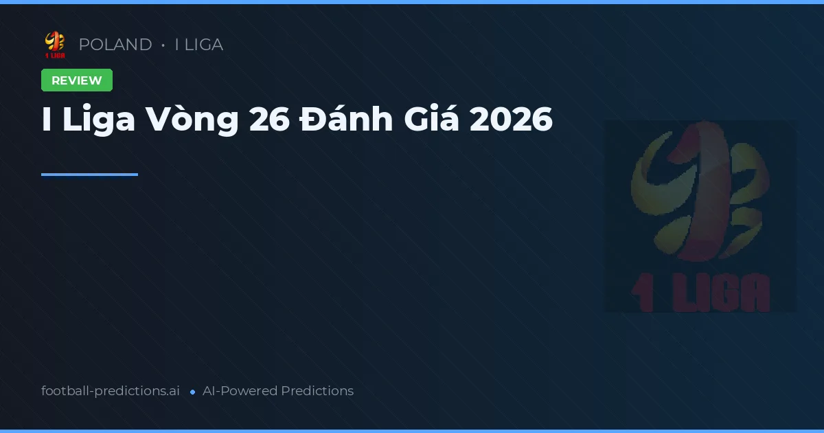 I Liga Vòng 26 Đánh Giá 2026