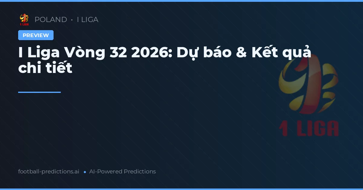 I Liga Vòng 32 2026: Dự báo & Kết quả chi tiết