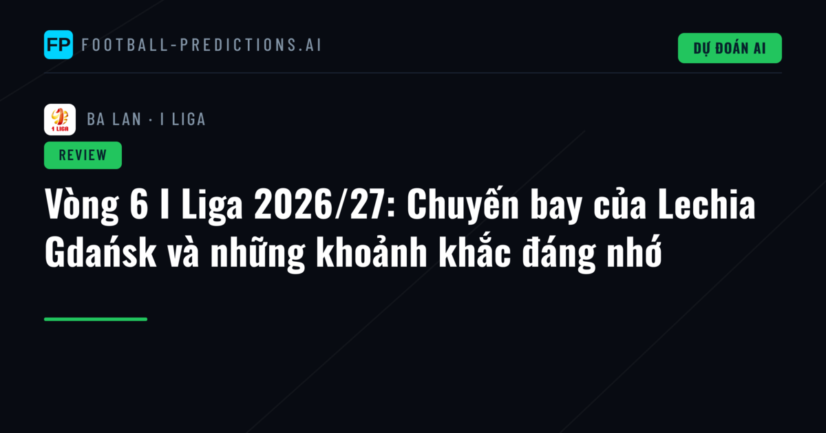 Vòng 6 I Liga 2026/27: Chuyến bay của Lechia Gdańsk và những khoảnh khắc đáng nhớ