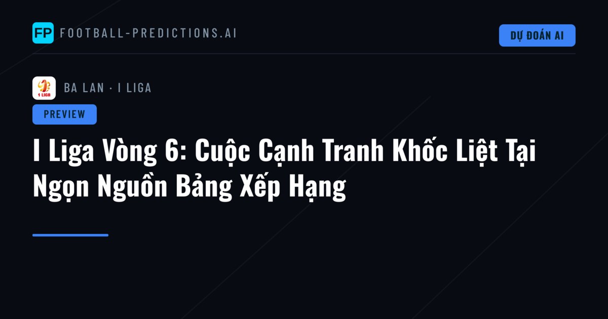 I Liga Vòng 6: Cuộc Cạnh Tranh Khốc Liệt Tại Ngọn Nguồn Bảng Xếp Hạng