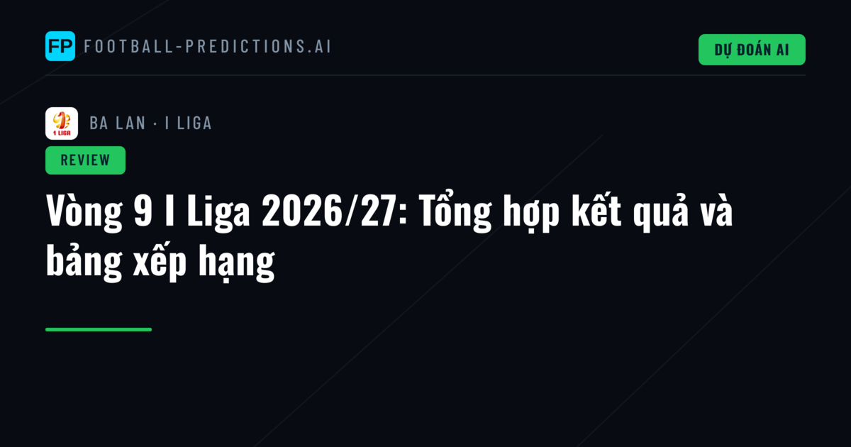 Vòng 9 I Liga 2026/27: Tổng hợp kết quả và bảng xếp hạng