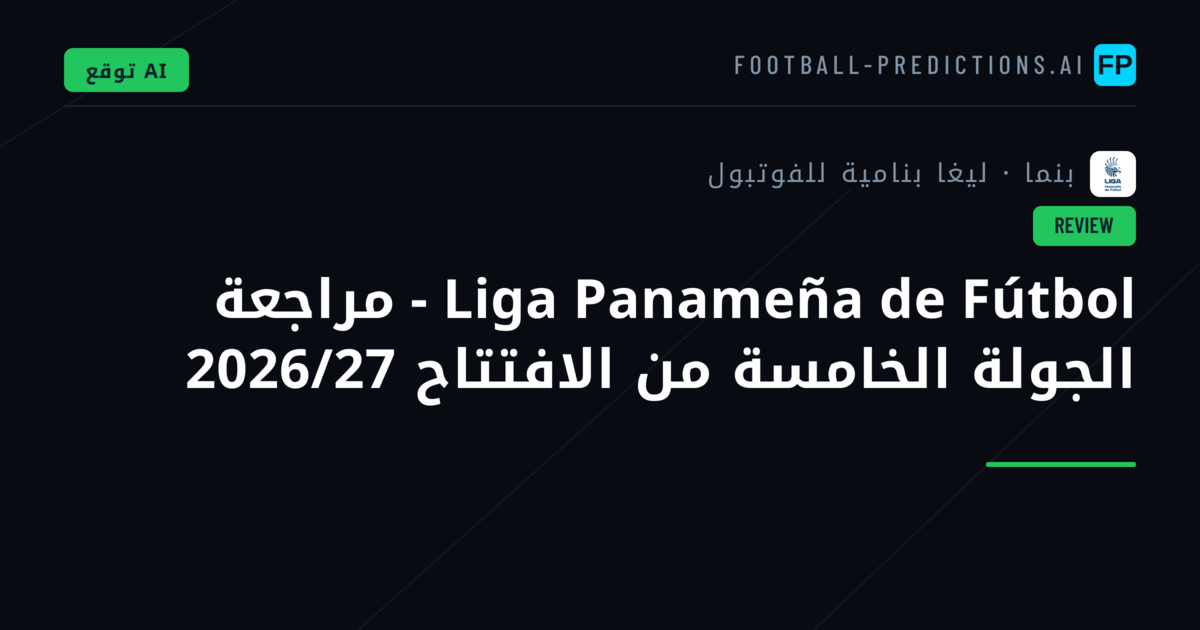 Liga Panameña de Fútbol - مراجعة الجولة الخامسة من الافتتاح 2026/27