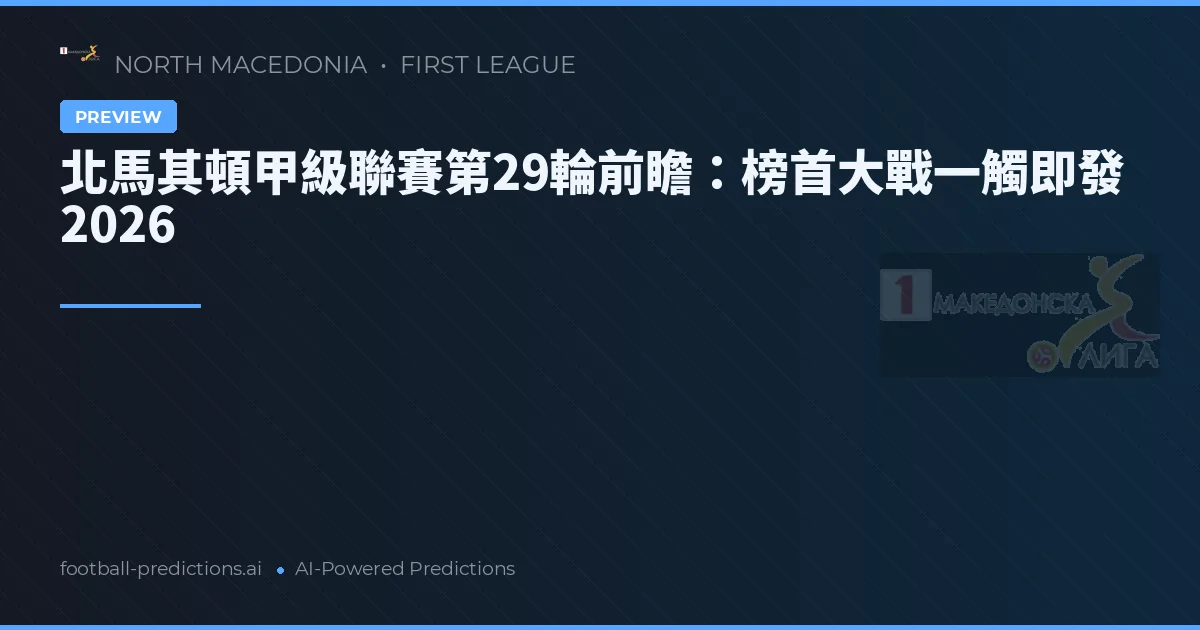 北馬其頓甲級聯賽第29輪前瞻：榜首大戰一觸即發 2026