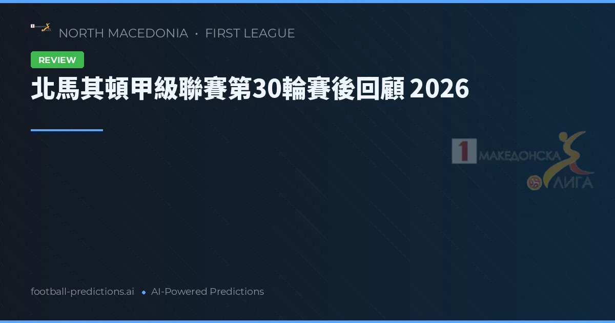 北馬其頓甲級聯賽第30輪賽後回顧 2026
