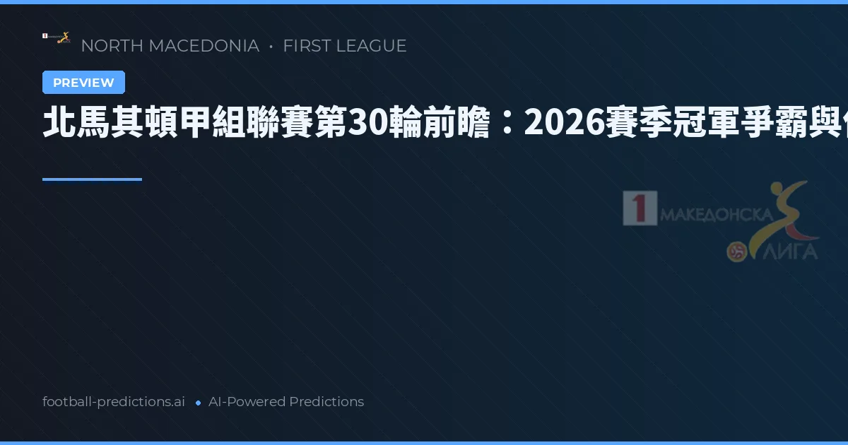 北馬其頓甲組聯賽第30輪前瞻：2026賽季冠軍爭霸與保級生死戰