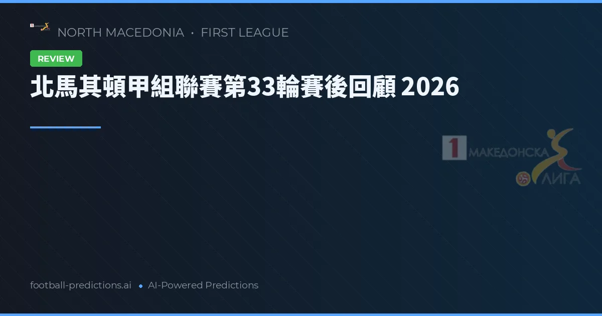 北馬其頓甲組聯賽第33輪賽後回顧 2026