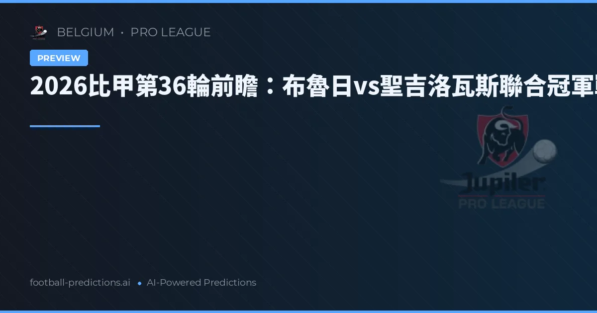 2026比甲第36輪前瞻：布魯日vs聖吉洛瓦斯聯合冠軍戰