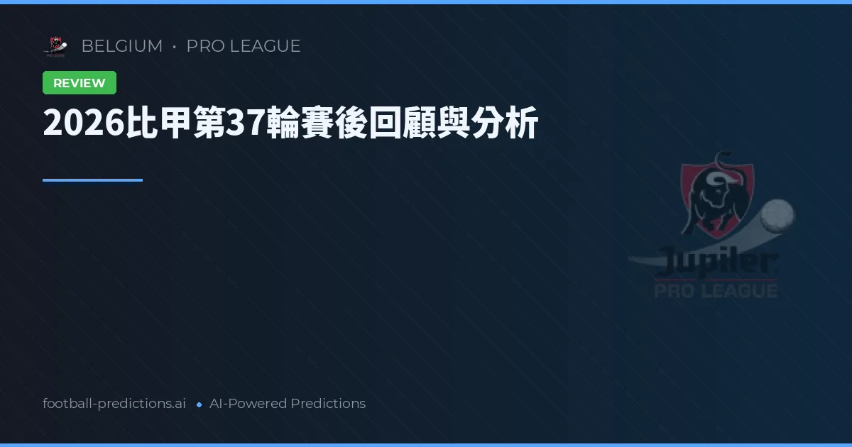 2026比甲第37輪賽後回顧與分析