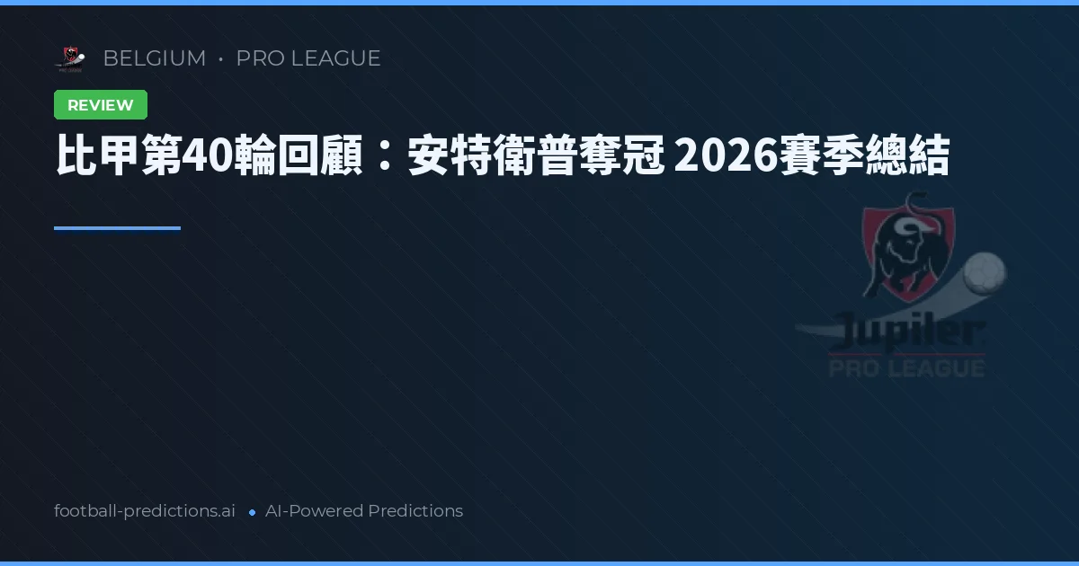 比甲第40輪回顧:安特衛普奪冠 2026賽季總結