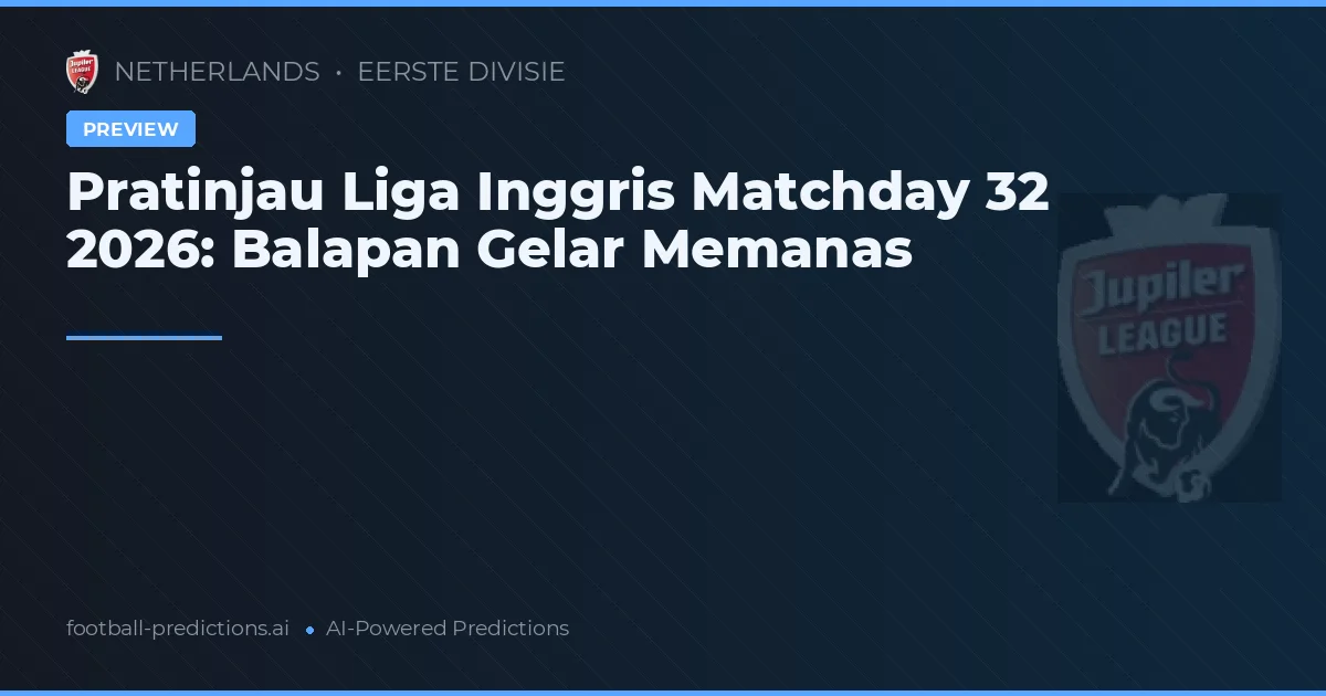 Pratinjau Liga Inggris Matchday 32 2026: Balapan Gelar Memanas