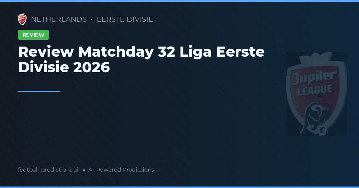 Review Matchday 32 Liga Eerste Divisie 2026