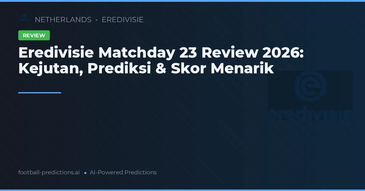 Eredivisie Matchday 23 Review 2026: Kejutan, Prediksi & Skor Menarik