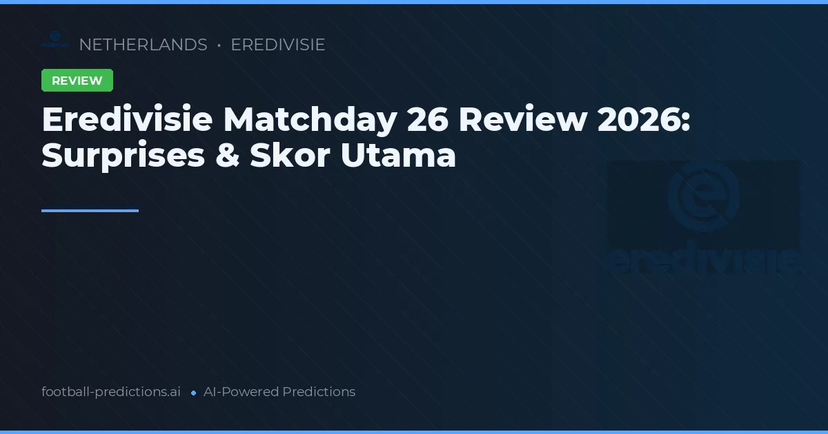 Eredivisie Matchday 26 Review 2026: Surprises & Skor Utama