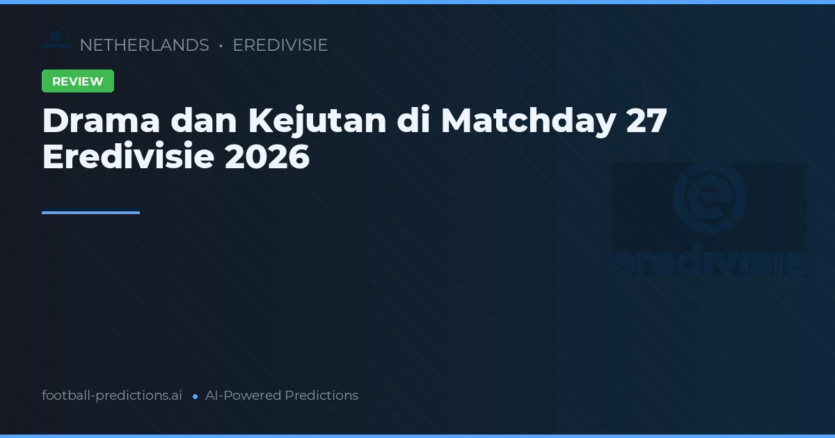 Drama dan Kejutan di Matchday 27 Eredivisie 2026