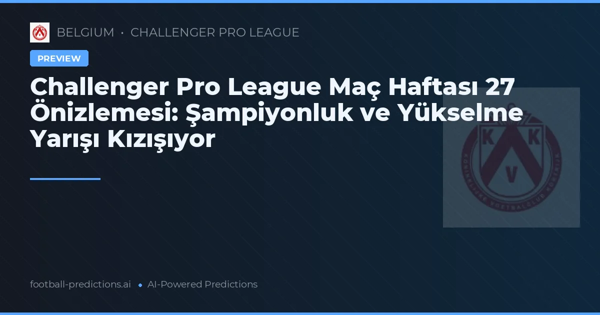 Challenger Pro League Maç Haftası 27 Önizlemesi: Şampiyonluk ve Yükselme Yarışı Kızışıyor