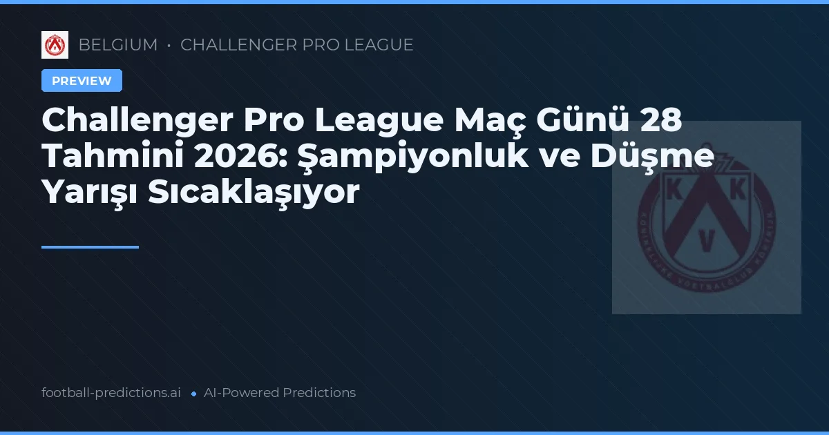 Challenger Pro League Maç Günü 28 Tahmini 2026: Şampiyonluk ve Düşme Yarışı Sıcaklaşıyor