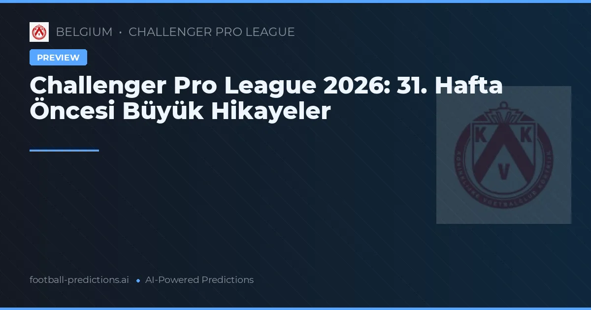 Challenger Pro League 2026: 31. Hafta Öncesi Büyük Hikayeler