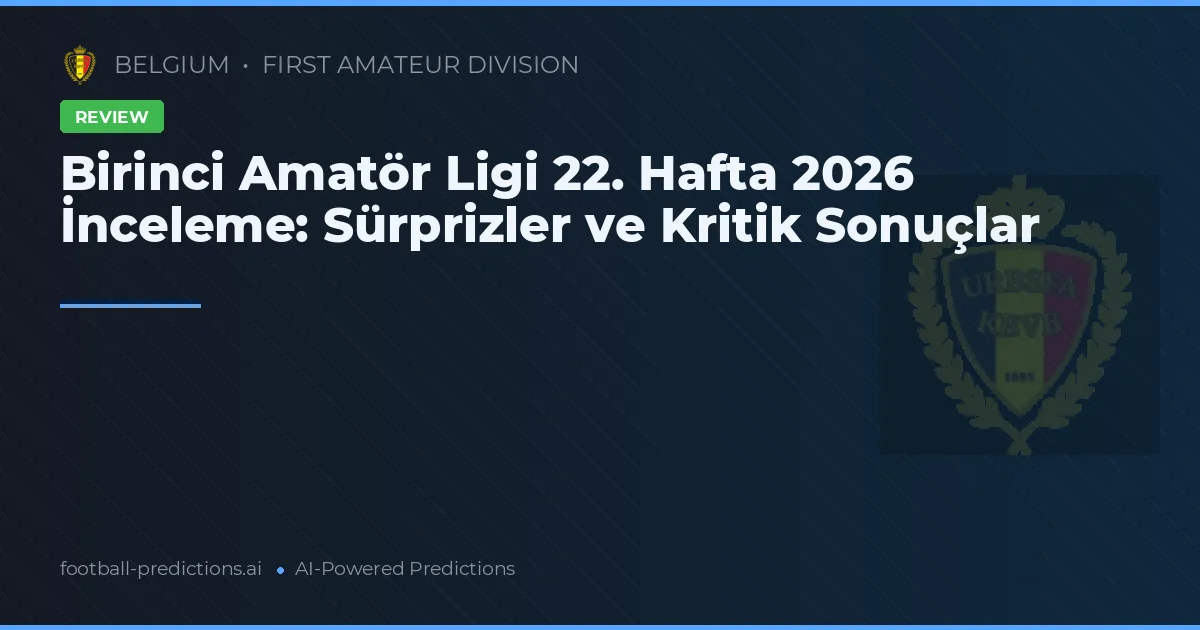 Birinci Amatör Ligi 22. Hafta 2026 İnceleme: Sürprizler ve Kritik Sonuçlar