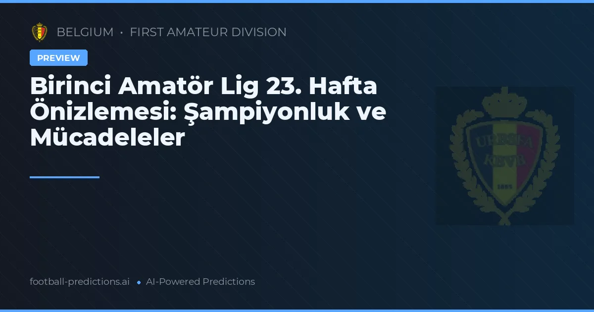 Birinci Amatör Lig 23. Hafta Önizlemesi: Şampiyonluk ve Mücadeleler