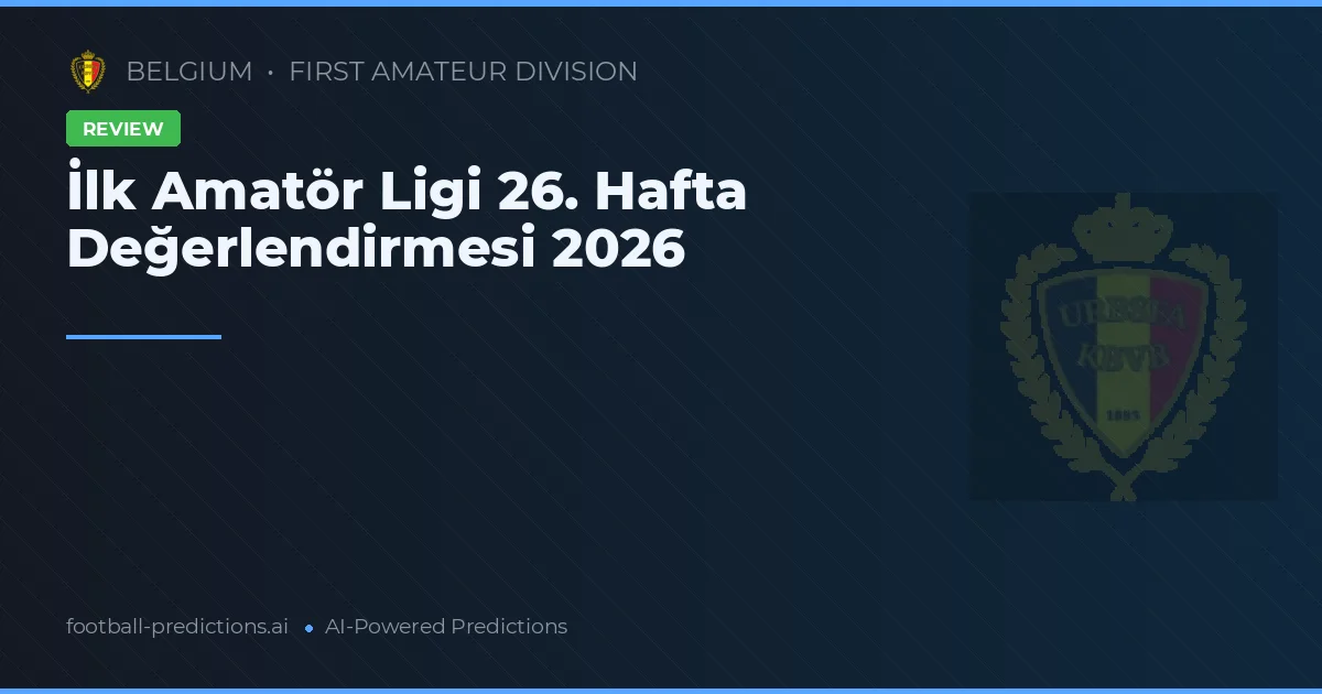İlk Amatör Ligi 26. Hafta Değerlendirmesi 2026