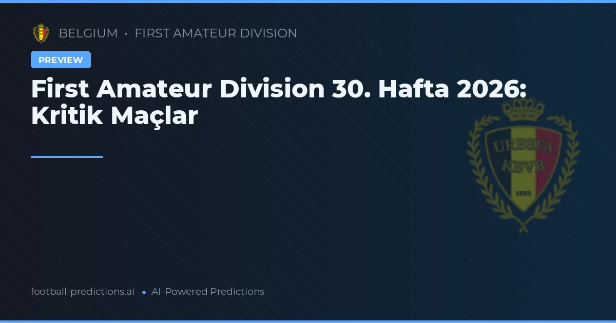 First Amateur Division 30. Hafta 2026: Kritik Maçlar