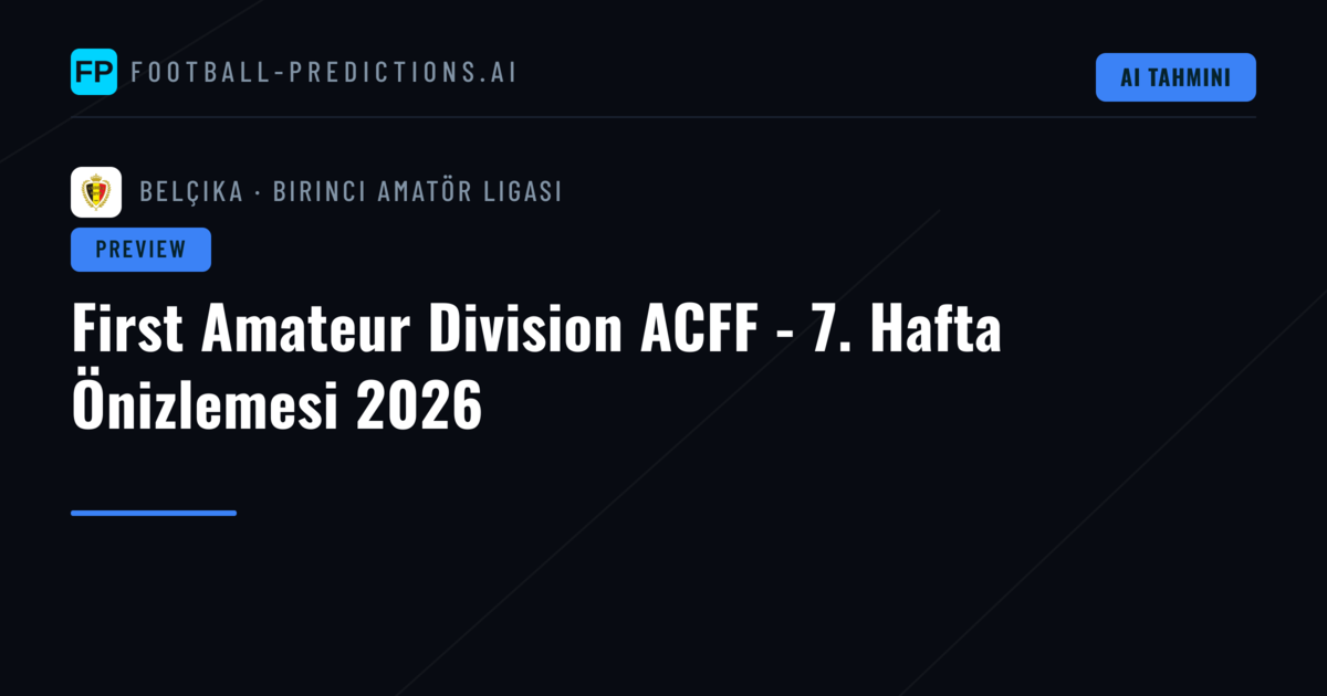 First Amateur Division ACFF - 7. Hafta Önizlemesi 2026