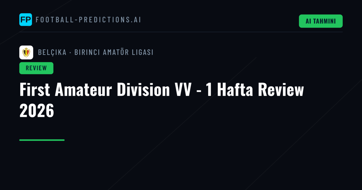 First Amateur Division VV - 1 Hafta Review 2026