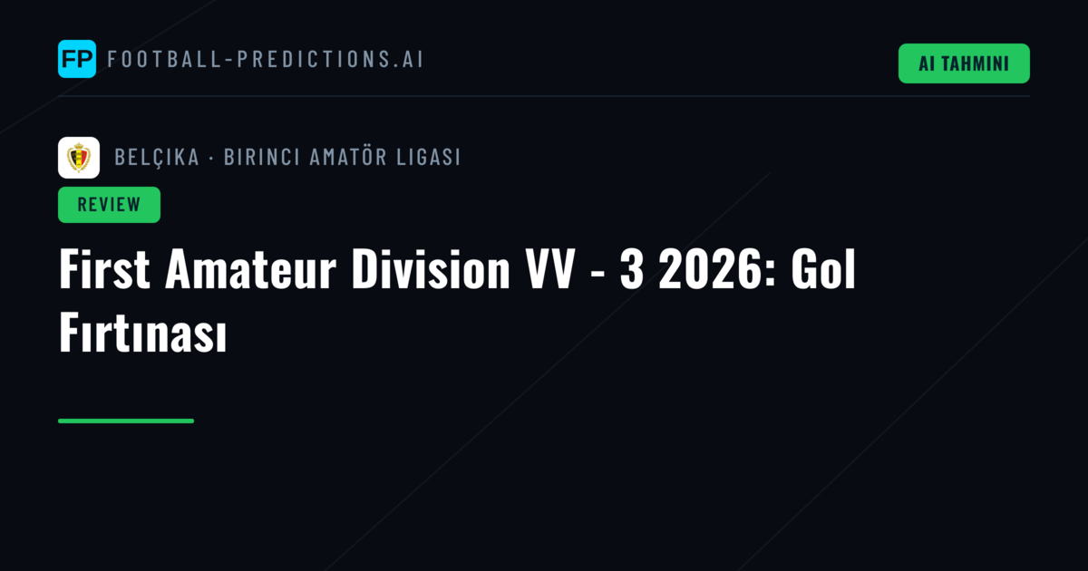 First Amateur Division VV - 3 2026: Gol Fırtınası