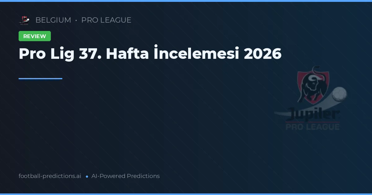 Pro Lig 37. Hafta İncelemesi 2026