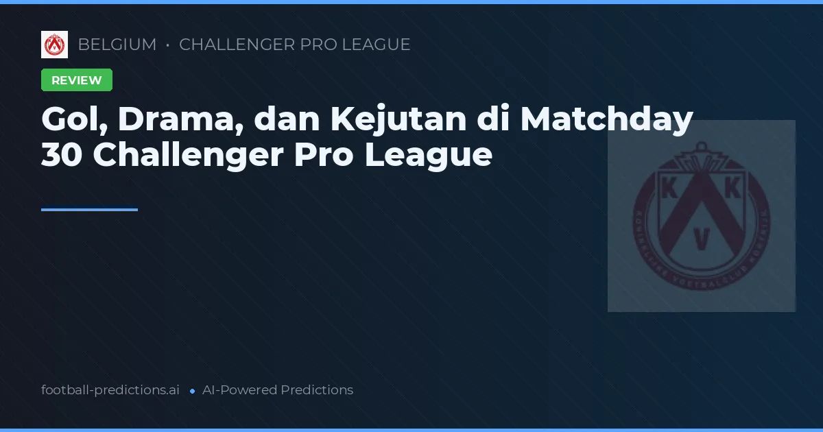 Gol, Drama, dan Kejutan di Matchday 30 Challenger Pro League
