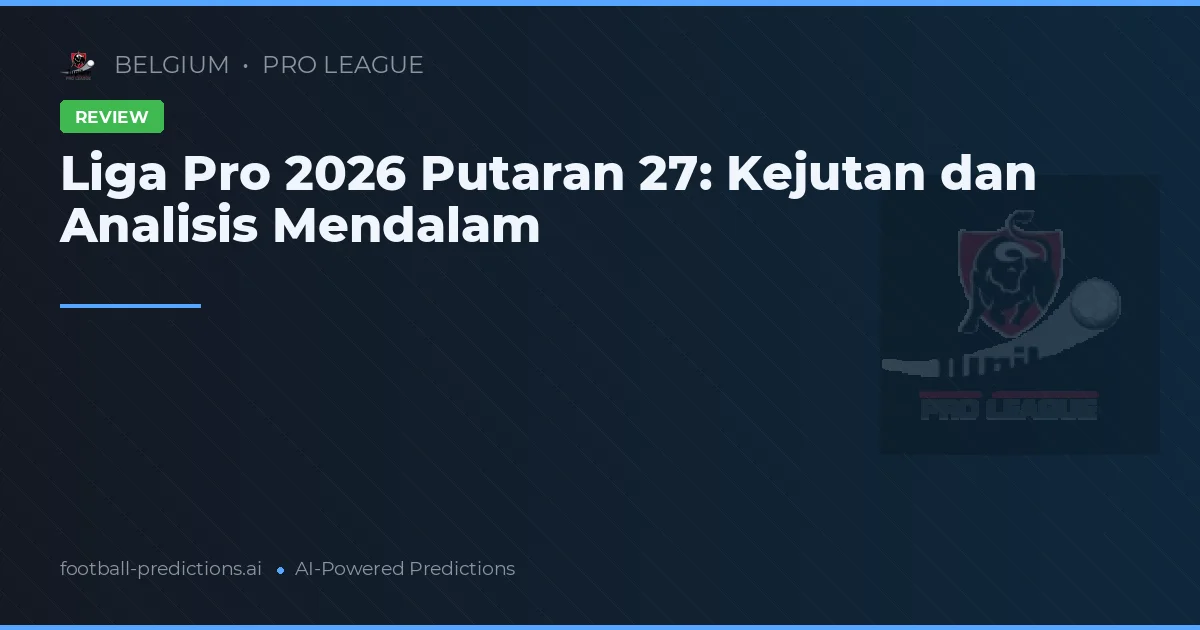 Liga Pro 2026 Putaran 27: Kejutan dan Analisis Mendalam