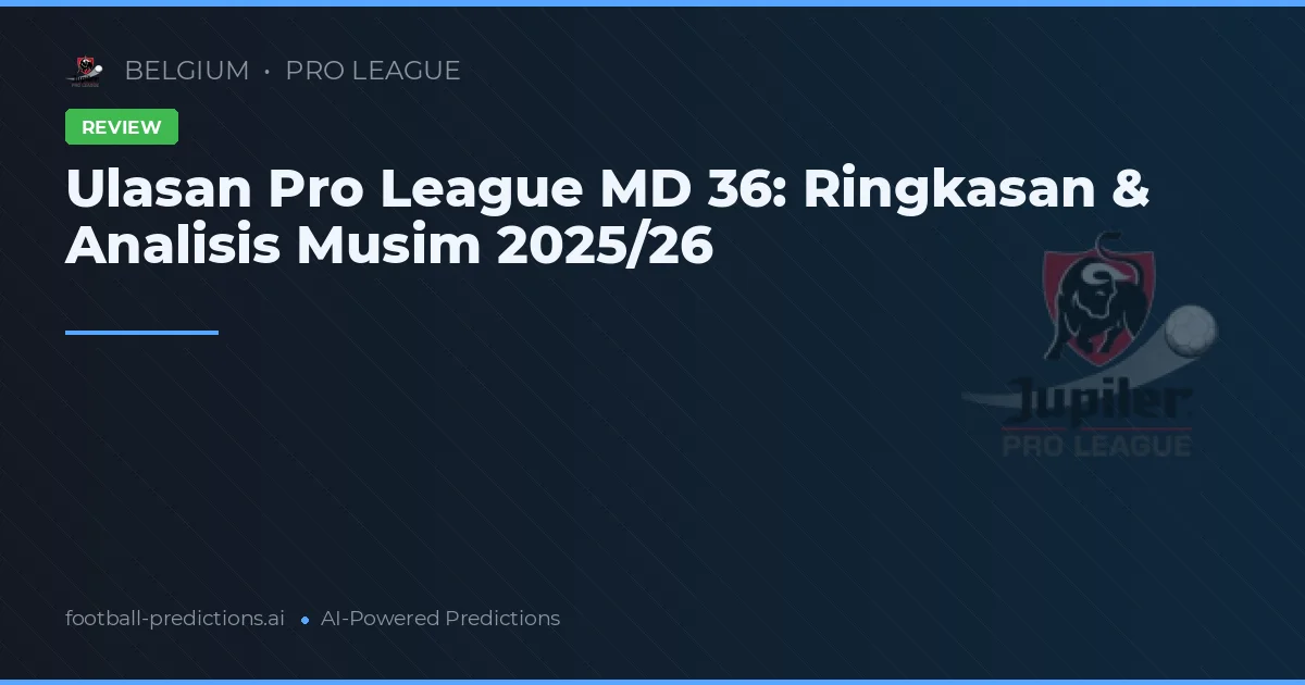 Ulasan Pro League MD 36: Ringkasan & Analisis Musim 2025/26