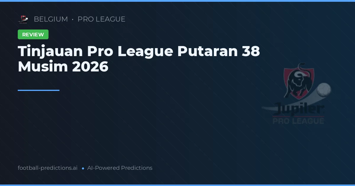 Tinjauan Pro League Putaran 38 Musim 2026