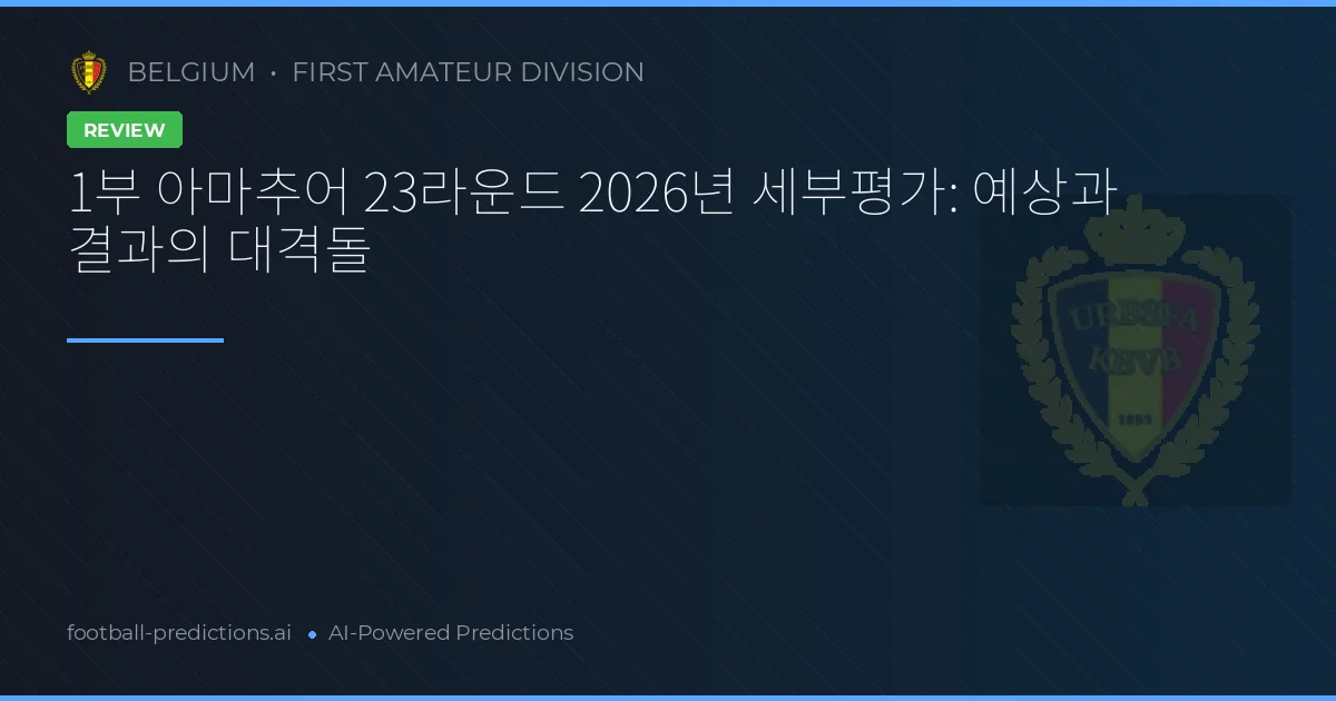 1부 아마추어 23라운드 2026년 세부평가: 예상과 결과의 대격돌