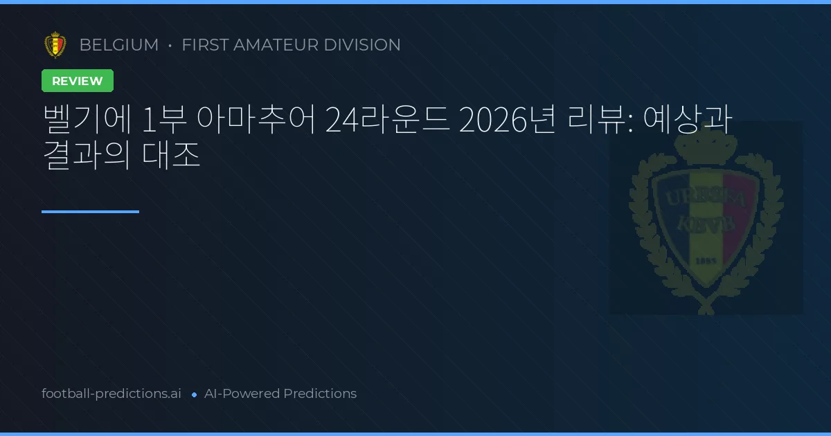 벨기에 1부 아마추어 24라운드 2026년 리뷰: 예상과 결과의 대조