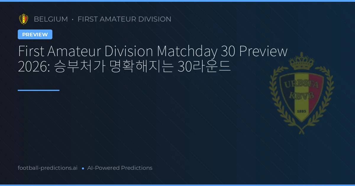 First Amateur Division Matchday 30 Preview 2026: 승부처가 명확해지는 30라운드