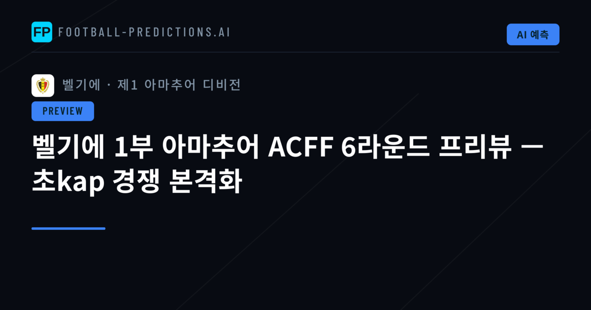 벨기에 1부 아마추어 ACFF 6라운드 프리뷰 — 초kap 경쟁 본격화