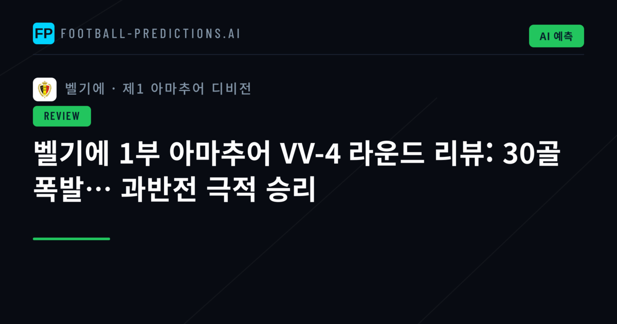 벨기에 1부 아마추어 VV-4 라운드 리뷰: 30골 폭발… 과반전 극적 승리