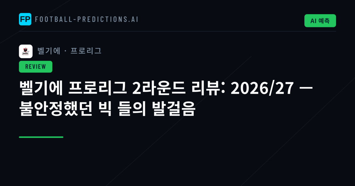 벨기에 프로리그 2라운드 리뷰: 2026/27 — 불안정했던 빅 들의 발걸음
