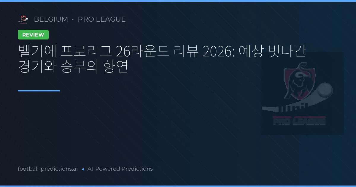 벨기에 프로리그 26라운드 리뷰 2026: 예상 빗나간 경기와 승부의 향연