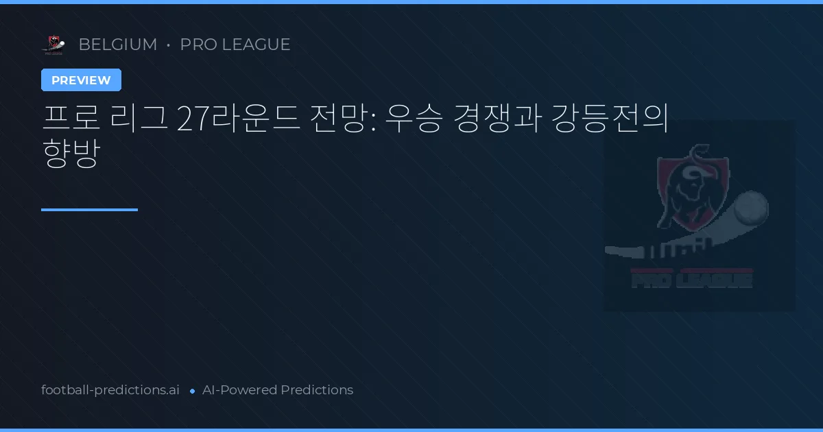 프로 리그 27라운드 전망: 우승 경쟁과 강등전의 향방