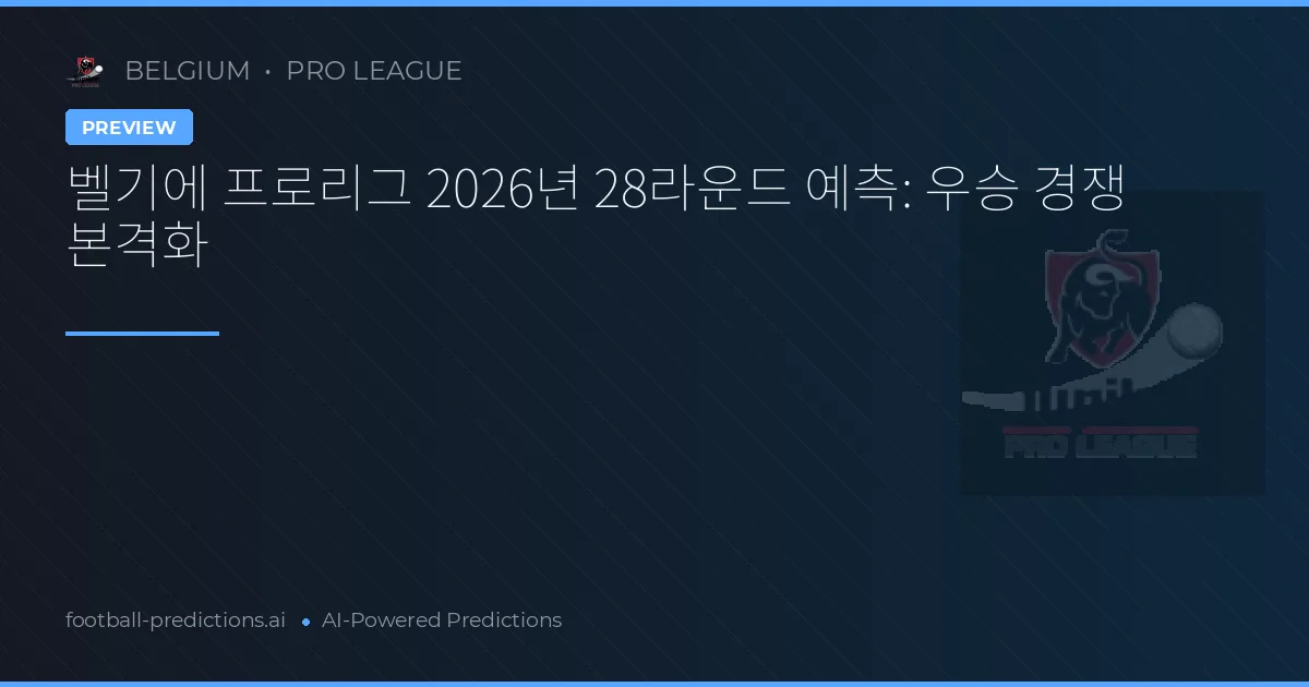 벨기에 프로리그 2026년 28라운드 예측: 우승 경쟁 본격화