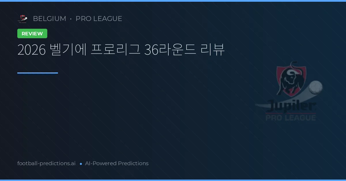 2026 벨기에 프로리그 36라운드 리뷰