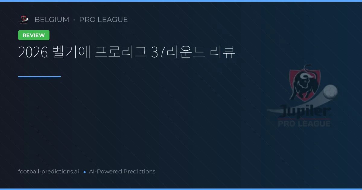 2026 벨기에 프로리그 37라운드 리뷰