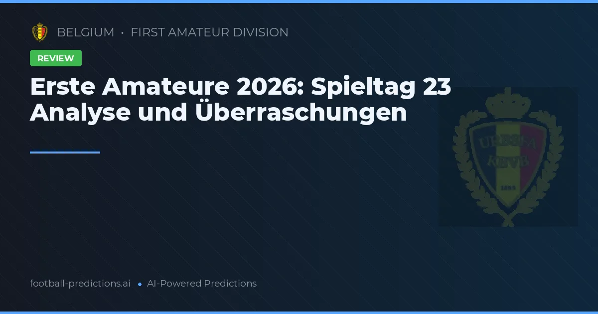 Erste Amateure 2026: Spieltag 23 Analyse und Überraschungen