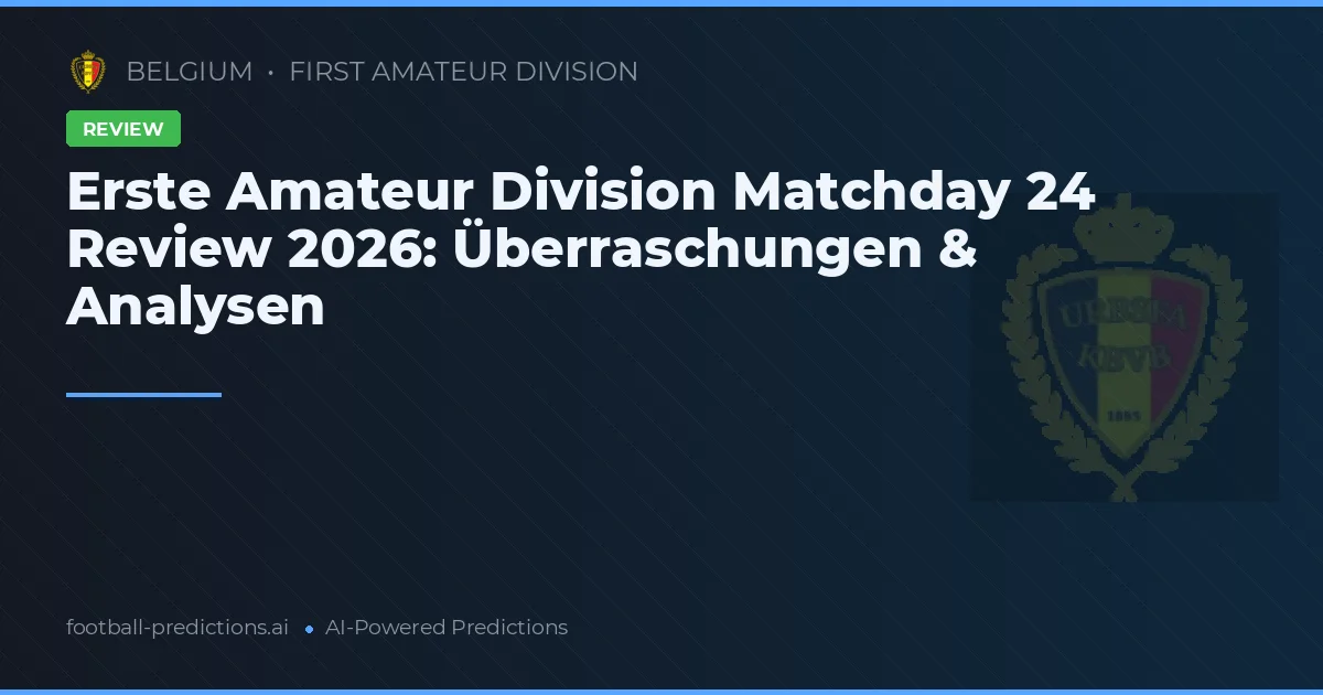Erste Amateur Division Matchday 24 Review 2026: Überraschungen & Analysen